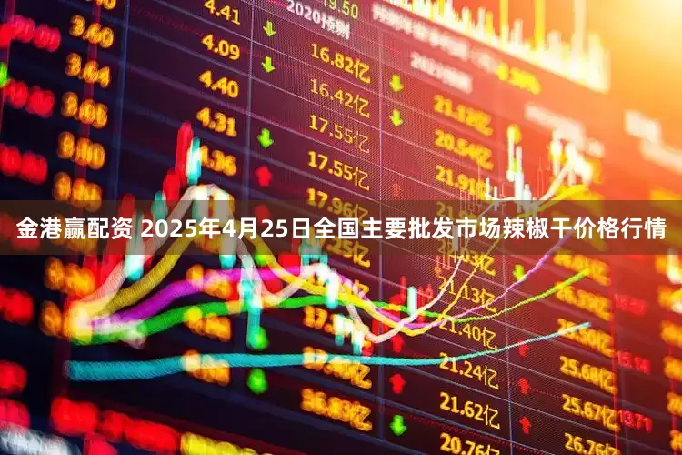 金港赢配资 2025年4月25日全国主要批发市场辣椒干价格行情