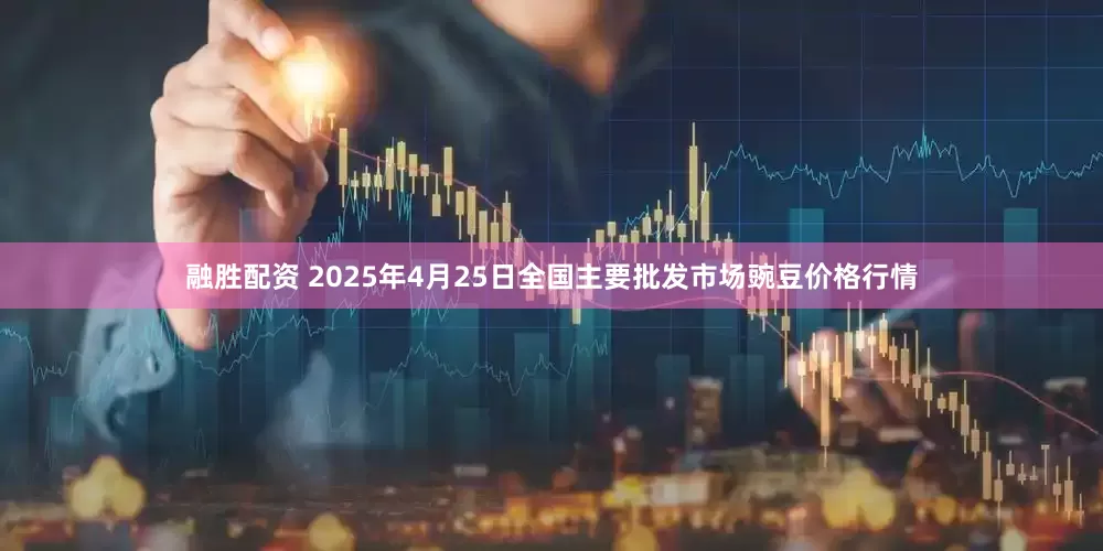 融胜配资 2025年4月25日全国主要批发市场豌豆价格行情