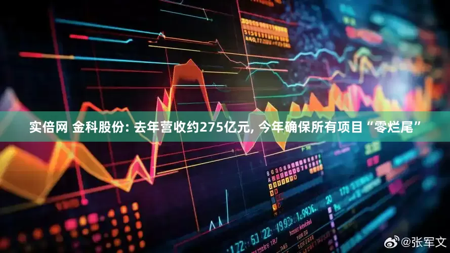实倍网 金科股份: 去年营收约275亿元, 今年确保所有项目“零烂尾”
