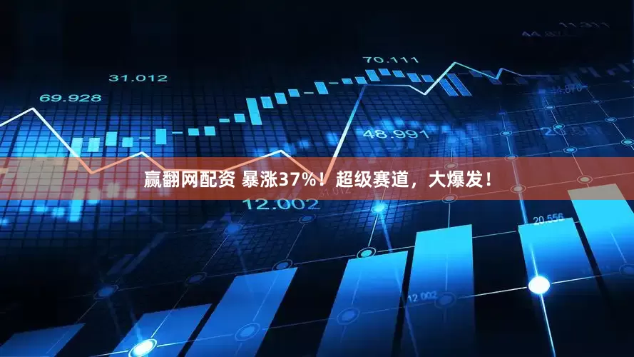 赢翻网配资 暴涨37%！超级赛道，大爆发！