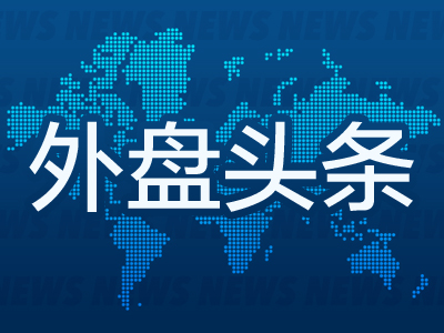 天戈资本 昨夜今晨国际外盘头条一览_2025年5月20日_财经新闻