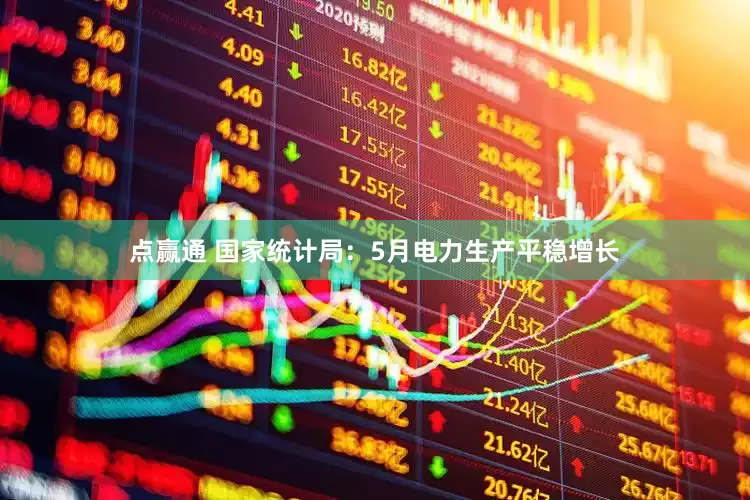 点赢通 国家统计局：5月电力生产平稳增长