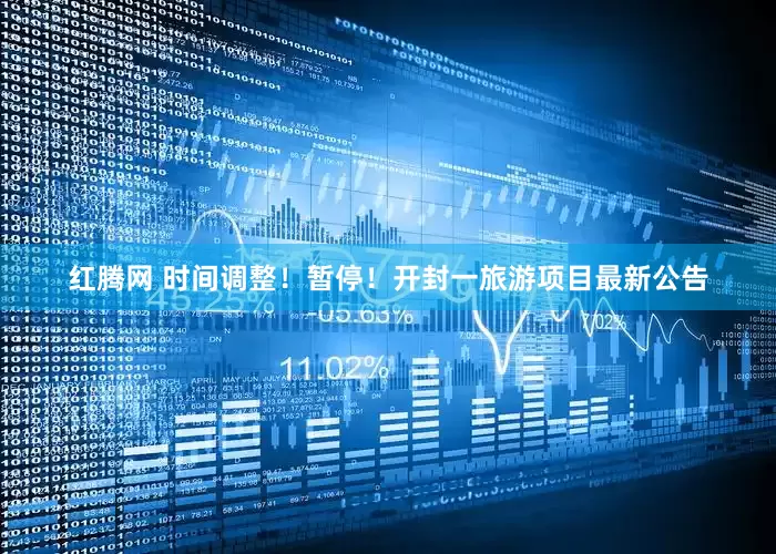 红腾网 时间调整！暂停！开封一旅游项目最新公告