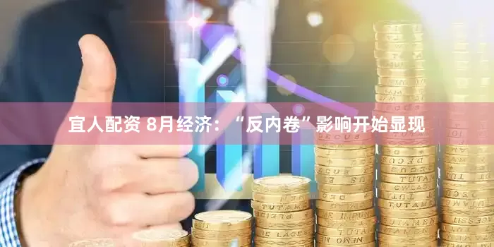 宜人配资 8月经济：“反内卷”影响开始显现