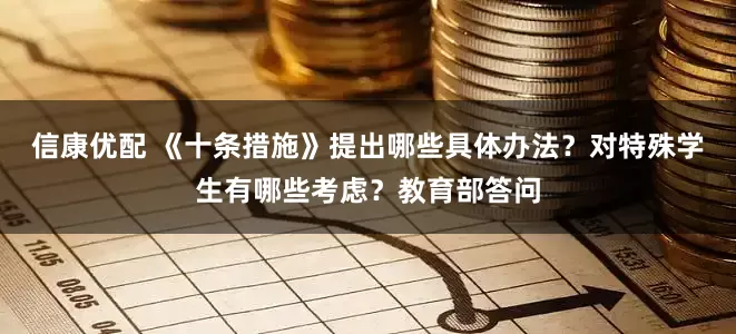 信康优配 《十条措施》提出哪些具体办法？对特殊学生有哪些考虑？教育部答问
