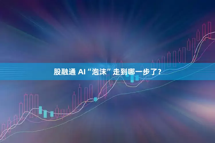 股融通 AI“泡沫”走到哪一步了?